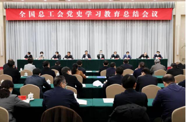 全国总工会机关召开党史学习教育总结会议巩固深化党史学习教育成果 不断开创党的工运事业和工会工作新局面